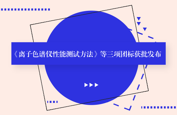 《离子色谱仪性能测试方法》等三项团标获批发布
